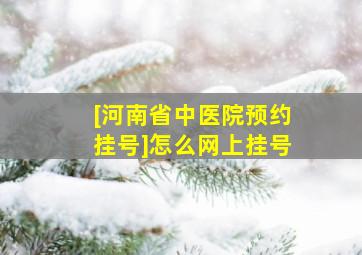 [河南省中医院预约挂号]怎么网上挂号